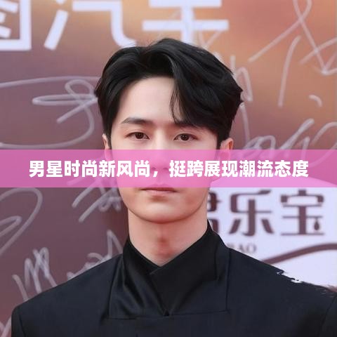男星時尚新風尚，挺跨展現(xiàn)潮流態(tài)度