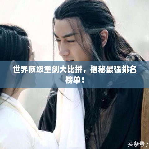 世界頂級(jí)重劍大比拼，揭秘最強(qiáng)排名榜單！