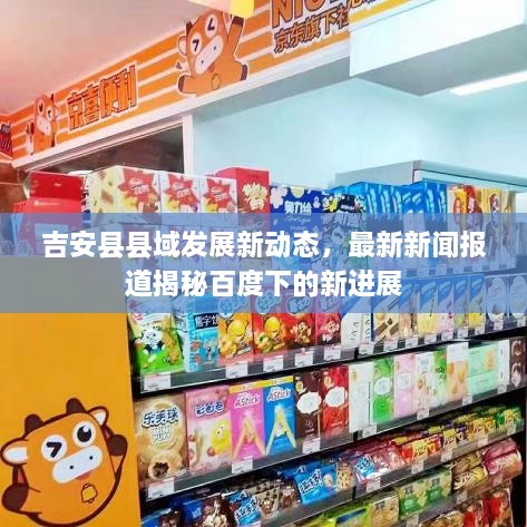 吉安縣縣域發(fā)展新動(dòng)態(tài)，最新新聞報(bào)道揭秘百度下的新進(jìn)展